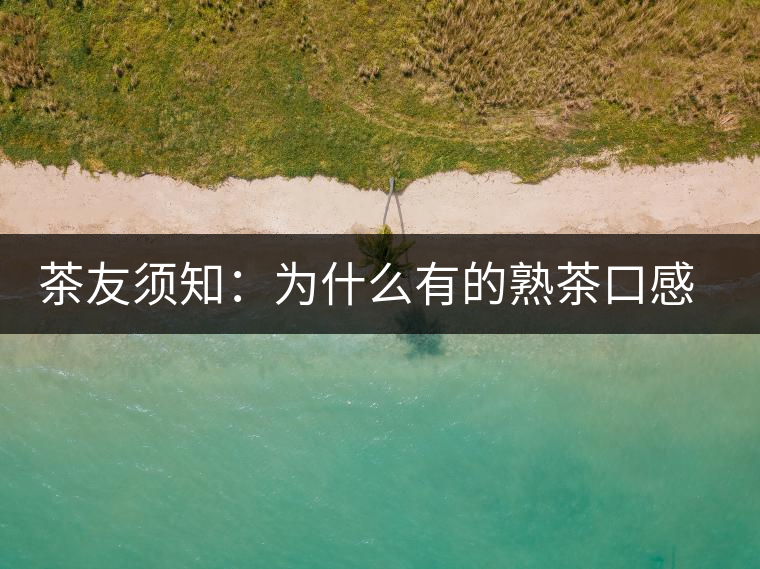 茶友須知：為什么有的熟茶口感不佳？