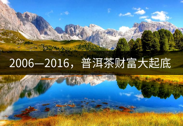 2006—2016，普洱茶財(cái)富大起底（下）