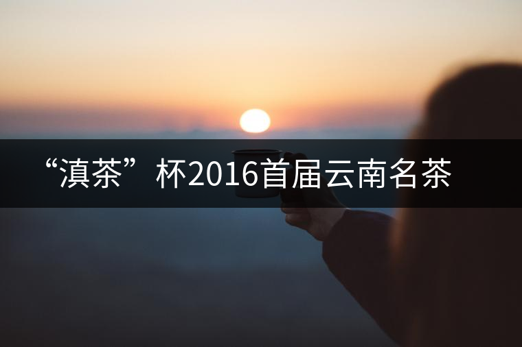 “滇茶”杯2016首屆云南名茶評比大賽茶王入倉儀式在臨滄舉行 “滇茶”杯2016首屆云南名茶評比大賽茶王入倉儀式在臨滄舉行