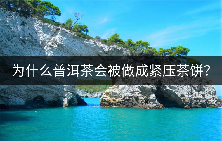 為什么普洱茶會(huì)被做成緊壓茶餅？