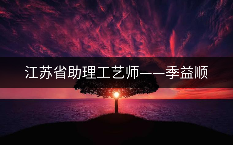 江蘇省助理工藝師——季益順 江蘇省助理工藝師——季益順