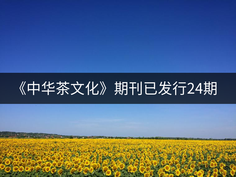 《中華茶文化》期刊已發(fā)行24期 《中華茶文化》期刊已發(fā)行24期