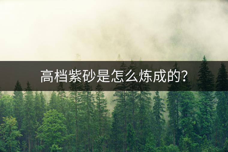高檔紫砂是怎么煉成的？
