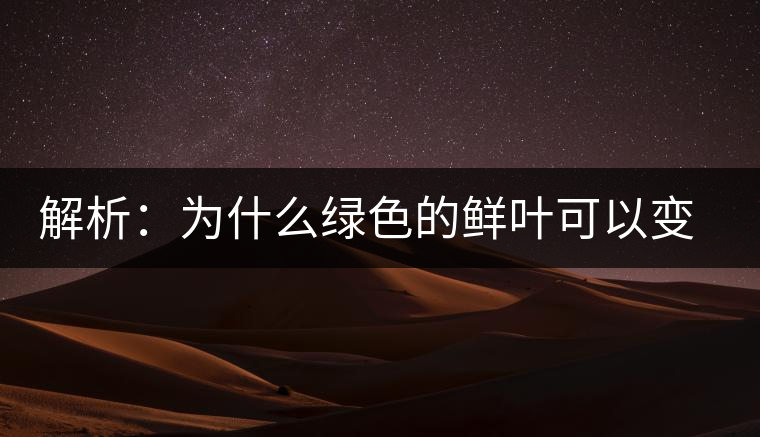 解析：為什么綠色的鮮葉可以變?yōu)榧t色的茶葉？