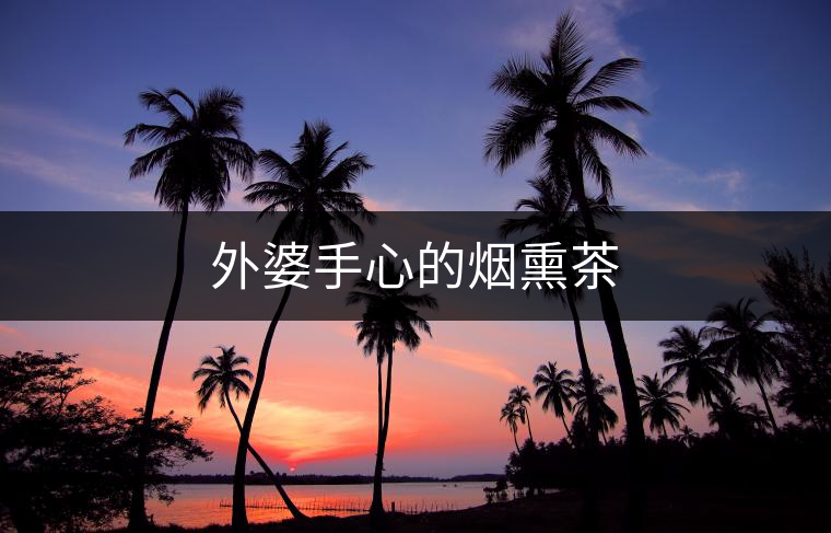 外婆手心的煙熏茶 外婆手心的煙熏茶