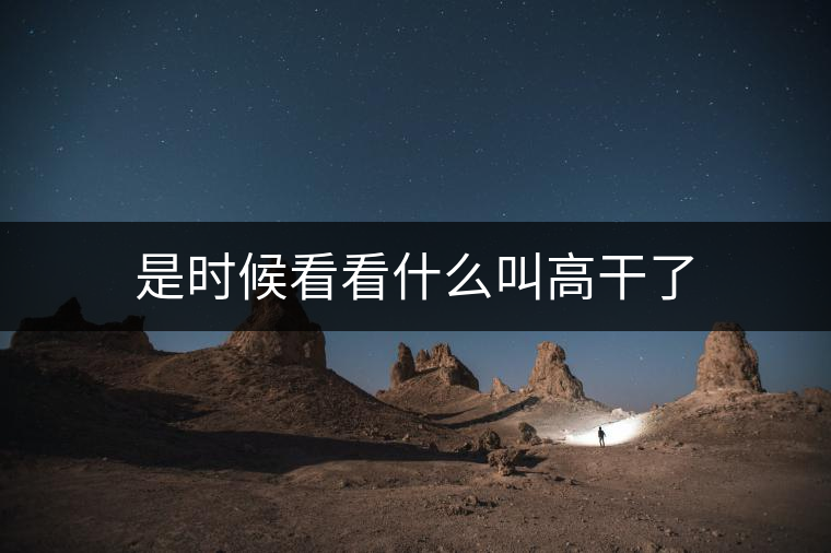 是時(shí)候看看什么叫高干了