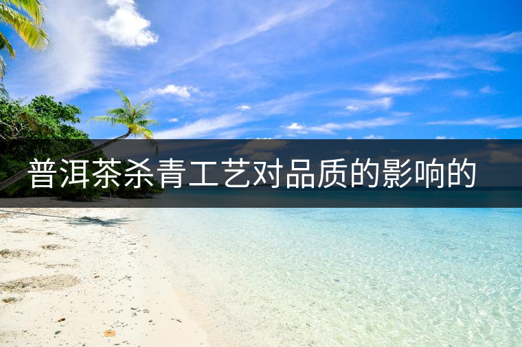 普洱茶殺青工藝對品質的影響的介紹