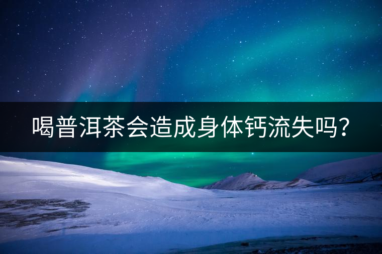 喝普洱茶會(huì)造成身體鈣流失嗎？