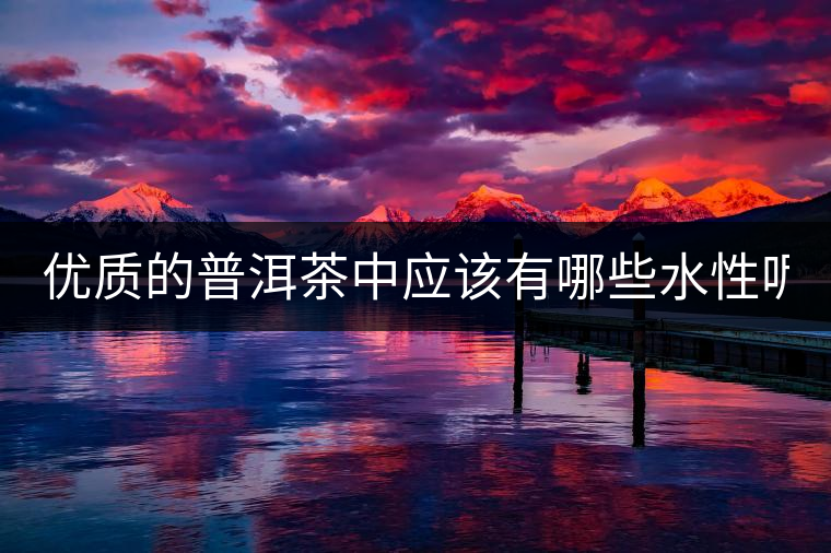 優(yōu)質(zhì)的普洱茶中應該有哪些水性呢？