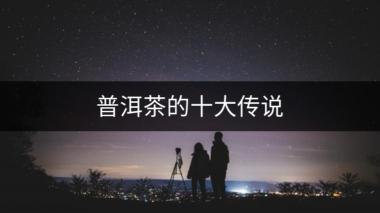 普洱茶的十大傳說 普洱茶的十大傳說
