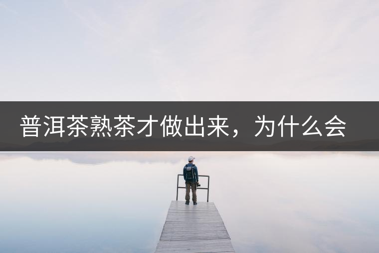普洱茶熟茶才做出來，為什么會有燥感
