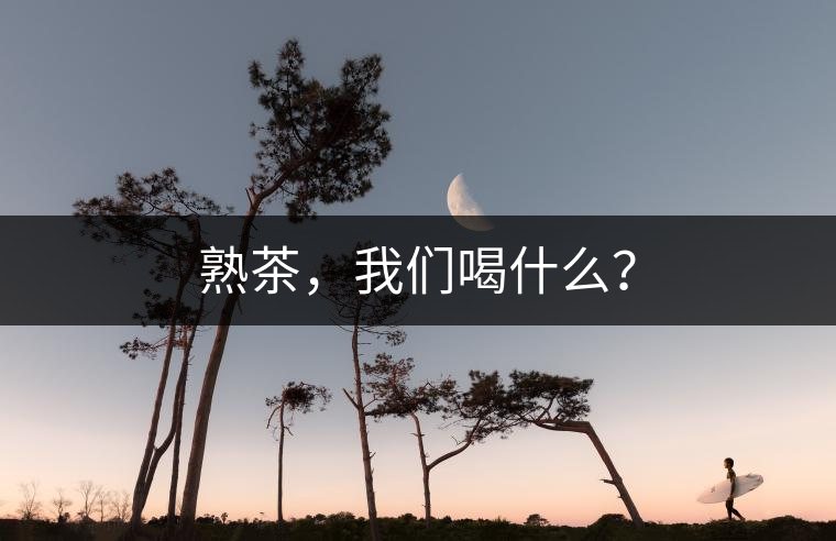 熟茶，我們喝什么？