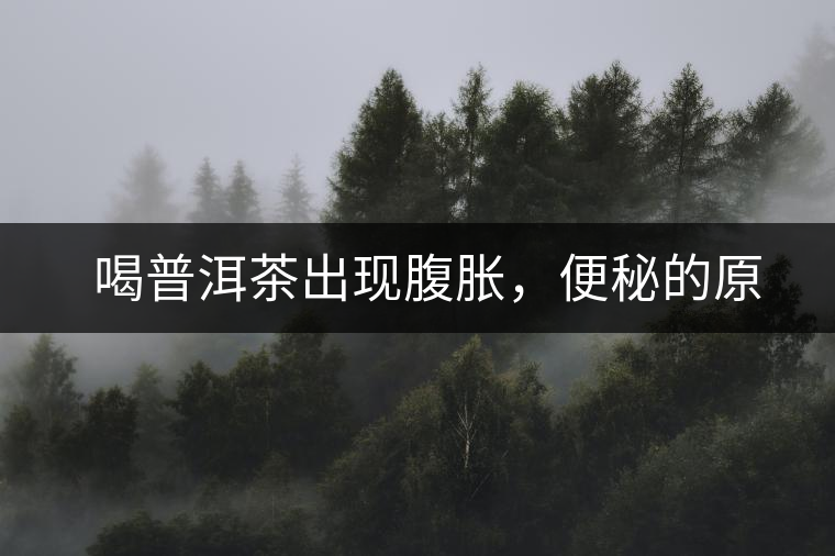 　喝普洱茶出現(xiàn)腹脹，便秘的原因