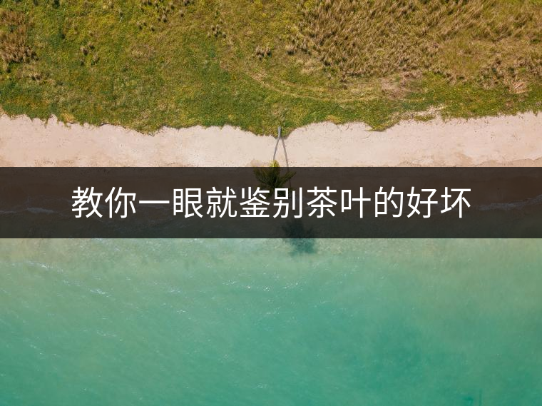 教你一眼就鑒別茶葉的好壞 教你一眼就鑒別茶葉的好壞