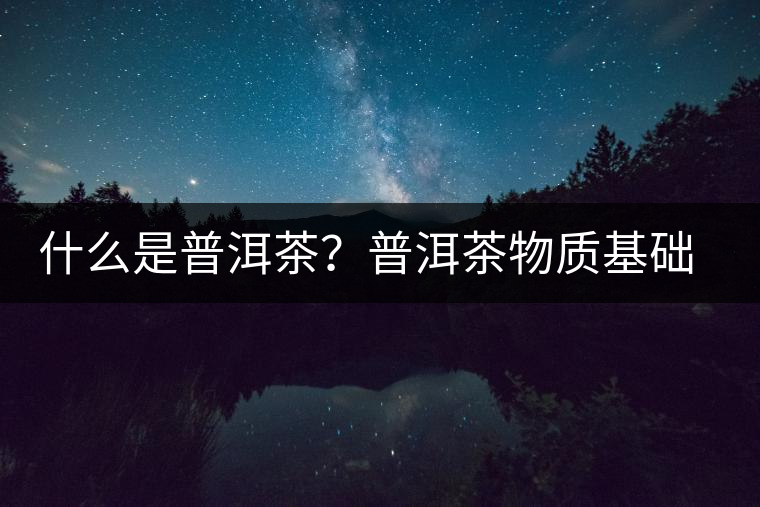 什么是普洱茶？普洱茶物質(zhì)基礎(chǔ)特點(diǎn)是什么？