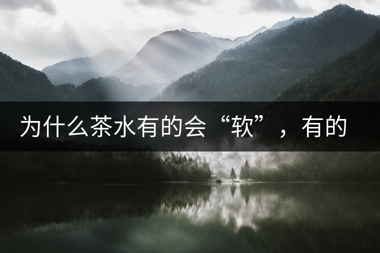 為什么茶水有的會(huì)“軟”，有的會(huì)“硬”？