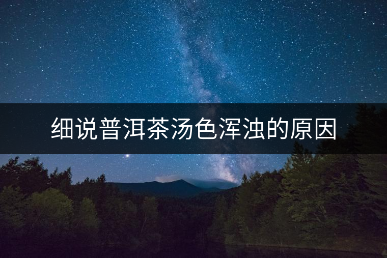 細說普洱茶湯色渾濁的原因 細說普洱茶湯色渾濁的原因