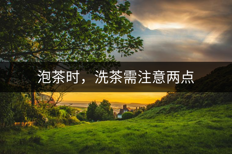 泡茶時(shí)，洗茶需注意兩點(diǎn)