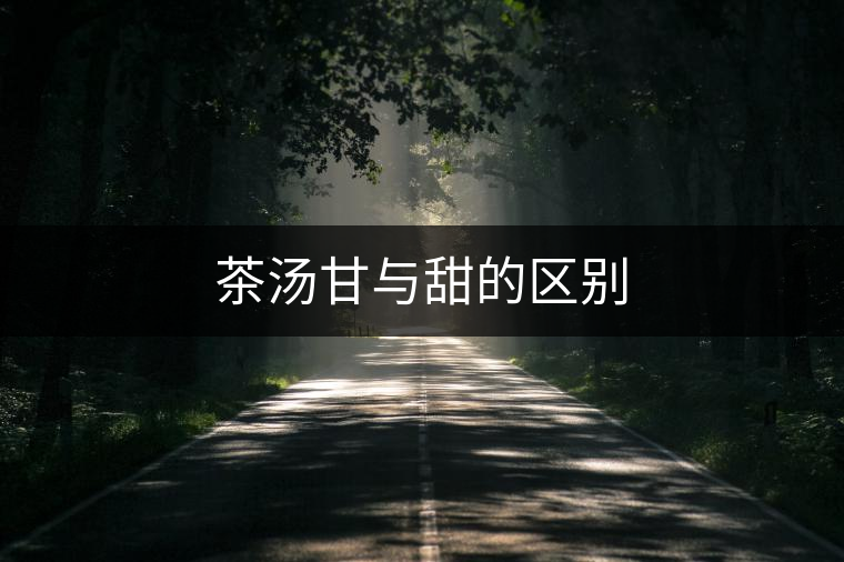茶湯甘與甜的區(qū)別 茶湯甘與甜的區(qū)別