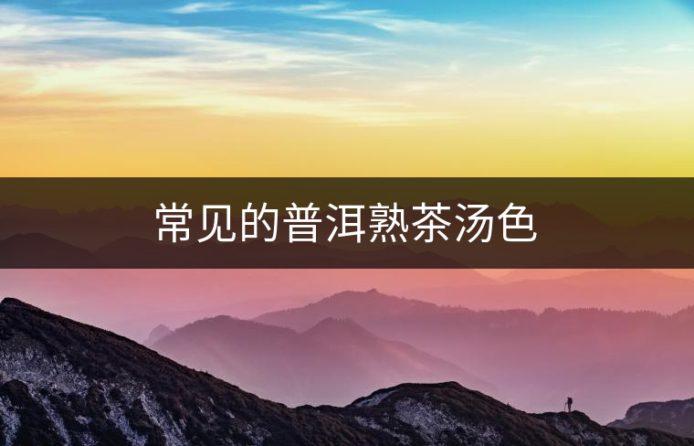 常見的普洱熟茶湯色 常見的普洱熟茶湯色