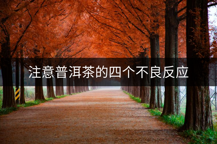 注意普洱茶的四個不良反應(yīng) 注意普洱茶的四個不良反應(yīng)