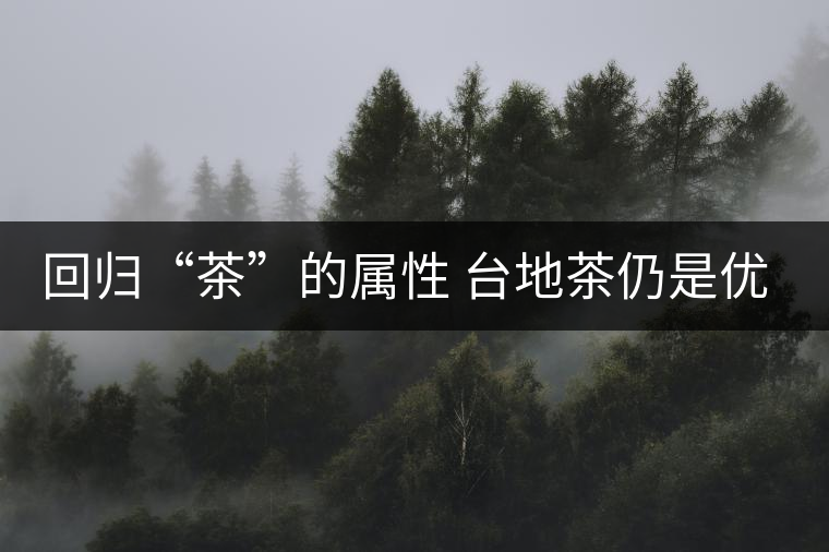 回歸“茶”的屬性 臺地茶仍是優(yōu)質茶葉 回歸“茶”的屬性 臺地茶仍是優(yōu)質茶葉