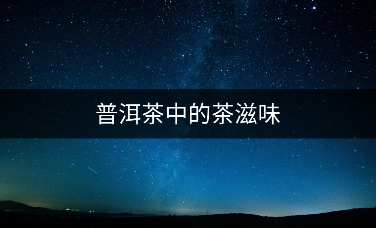 普洱茶中的茶滋味 普洱茶中的茶滋味