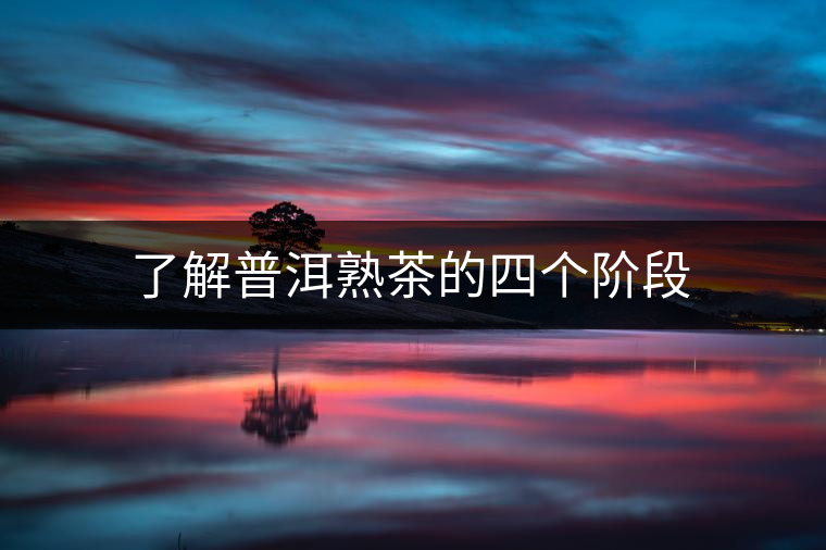 了解普洱熟茶的四個(gè)階段 了解普洱熟茶的四個(gè)階段