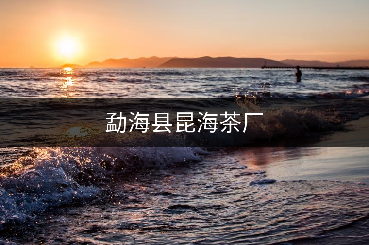 勐海縣昆海茶廠 勐海縣昆海茶廠