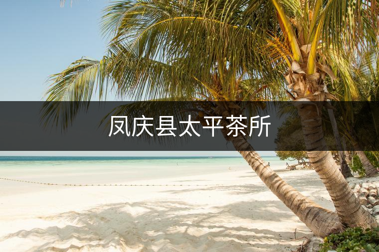 鳳慶縣太平茶所 鳳慶縣太平茶所