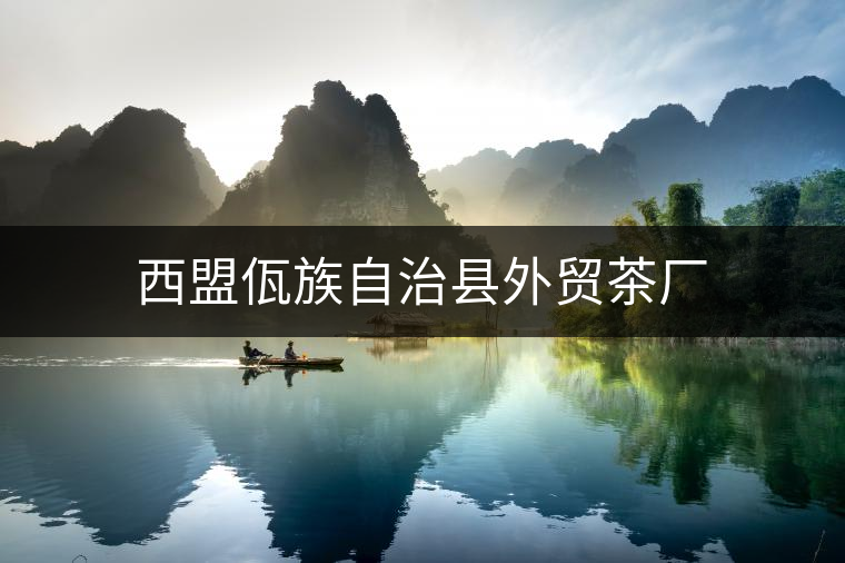 西盟佤族自治縣外貿(mào)茶廠 西盟佤族自治縣外貿(mào)茶廠
