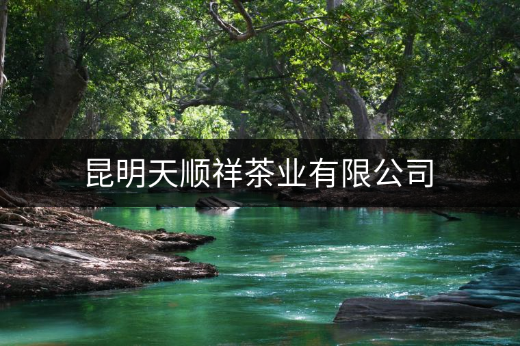 昆明天順祥茶業(yè)有限公司 昆明天順祥茶業(yè)有限公司