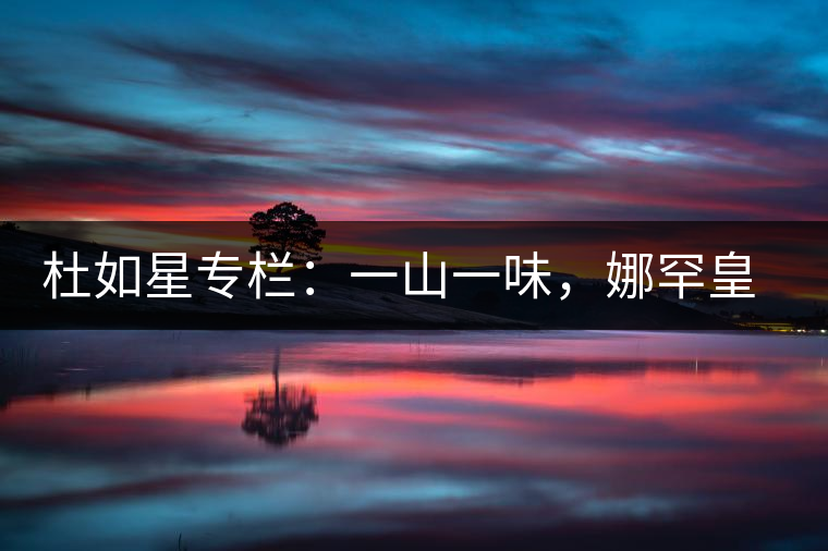 杜如星專欄：一山一味，娜罕皇茶