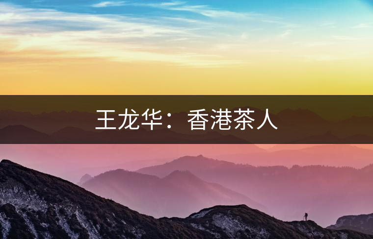 王龍華:香港茶人 王龍華:香港茶人