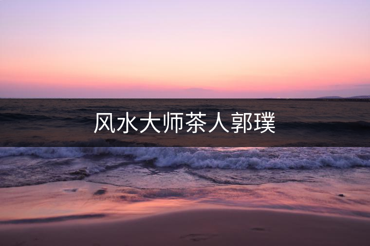 風(fēng)水大師茶人郭璞