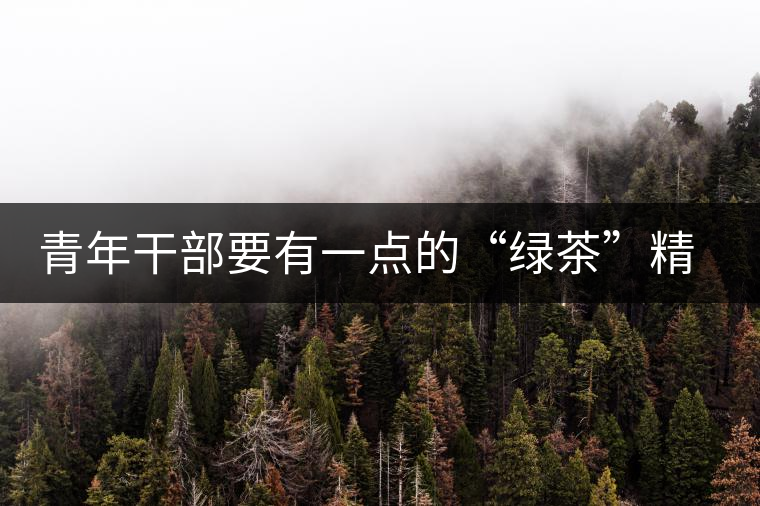 青年干部要有一點(diǎn)的“綠茶”精神 青年干部要有一點(diǎn)的“綠茶”精神
