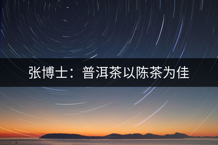 張博士:普洱茶以陳茶為佳 張博士:普洱茶以陳茶為佳