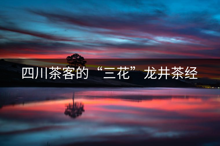 四川茶客的“三花”龍井茶經
