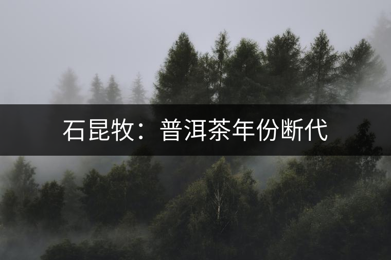 石昆牧:普洱茶年份斷代 石昆牧:普洱茶年份斷代