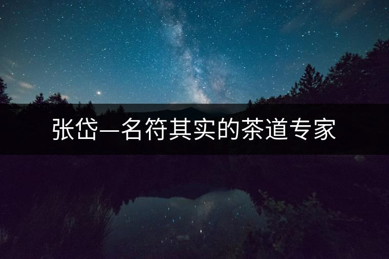 張岱—名符其實(shí)的茶道專家 張岱—名符其實(shí)的茶道專家