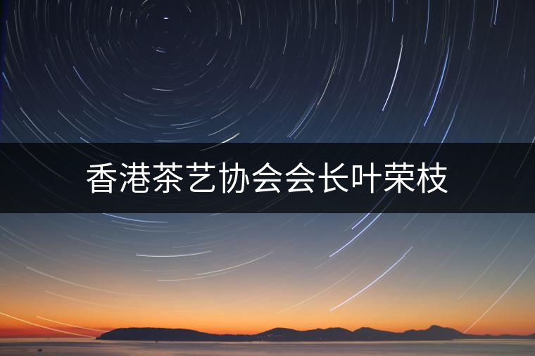 香港茶藝協(xié)會(huì)會(huì)長(zhǎng)葉榮枝 香港茶藝協(xié)會(huì)會(huì)長(zhǎng)葉榮枝