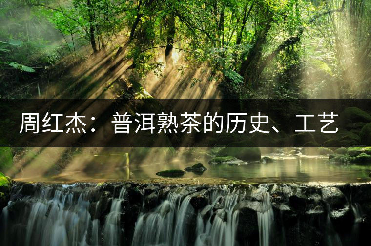 周紅杰：普洱熟茶的歷史、工藝特點、鑒別方法！