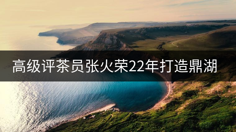 高級(jí)評(píng)茶員張火榮22年打造鼎湖山唯一生態(tài)茶園 高級(jí)評(píng)茶員張火榮22年打造鼎湖山唯一生態(tài)茶園