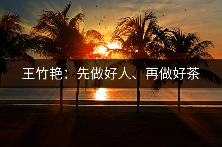 王竹艷：先做好人、再做好茶