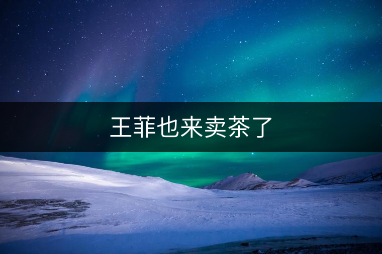 王菲也來(lái)賣(mài)茶了 王菲也來(lái)賣(mài)茶了
