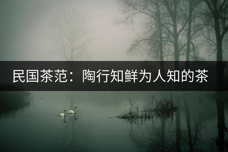 民國茶范:陶行知鮮為人知的茶葉教育 民國茶范:陶行知鮮為人知的茶葉教育