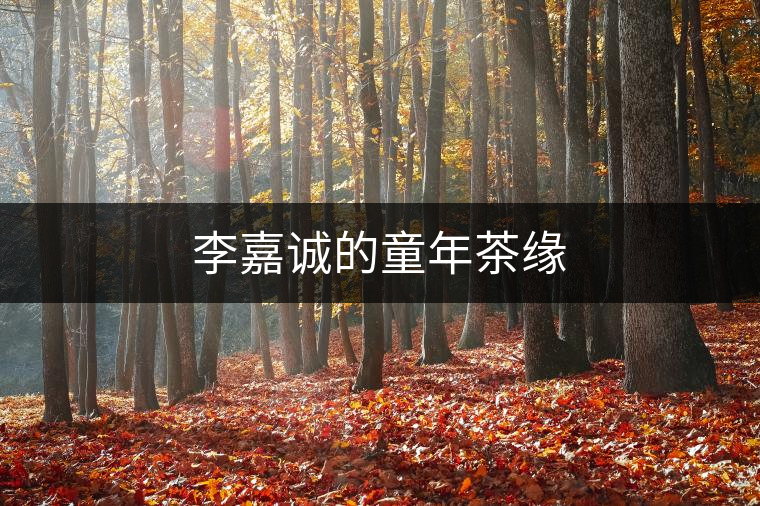 李嘉誠(chéng)的童年茶緣 李嘉誠(chéng)的童年茶緣