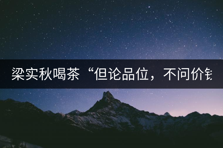 梁實秋喝茶“但論品位，不問價錢”