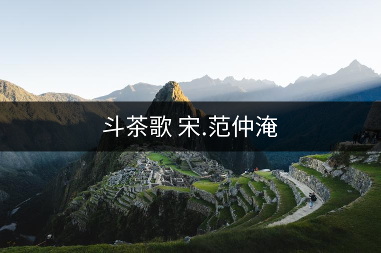 斗茶歌 宋.范仲淹 斗茶歌 宋.范仲淹
