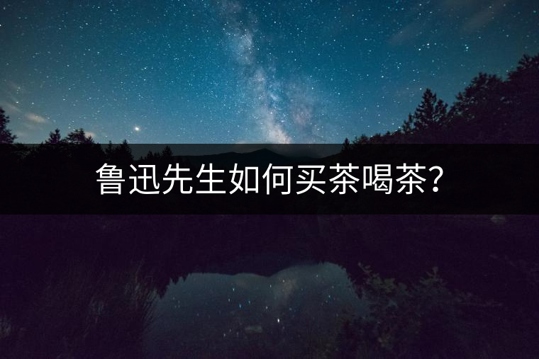 魯迅先生如何買茶喝茶？